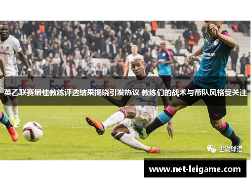 英乙联赛最佳教练评选结果揭晓引发热议 教练们的战术与带队风格受关注 英乙联赛最佳教练评选结果揭晓引发热议 教练们的战术与带队风格受关注