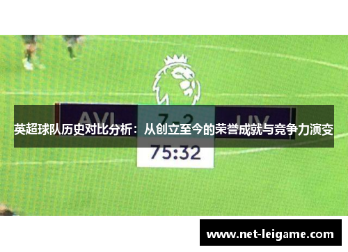 英超球队历史对比分析:从创立至今的荣誉成就与竞争力演变 英超球队历史对比分析:从创立至今的荣誉成就与竞争力演变
