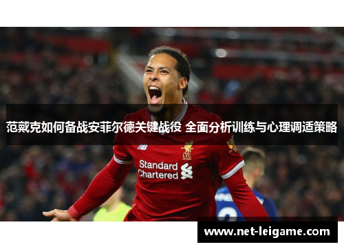 范戴克如何备战安菲尔德关键战役 全面分析训练与心理调适策略