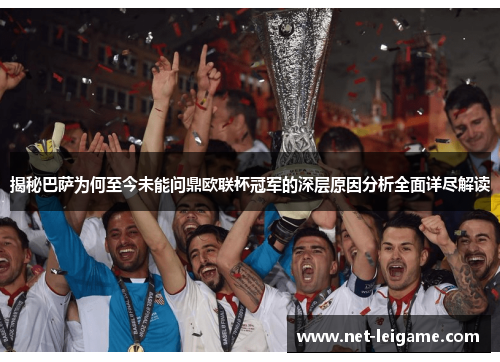 揭秘巴萨为何至今未能问鼎欧联杯冠军的深层原因分析全面详尽解读 揭秘巴萨为何至今未能问鼎欧联杯冠军的深层原因分析全面详尽解读
