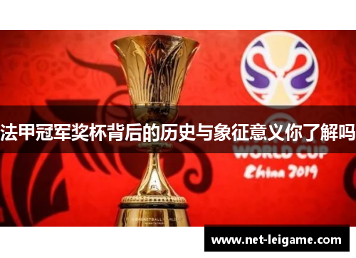 法甲冠军奖杯背后的历史与象征意义你了解吗