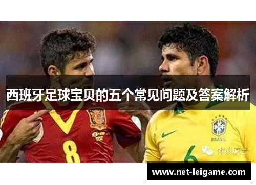西班牙足球宝贝的五个常见问题及答案解析 西班牙足球宝贝的五个常见问题及答案解析