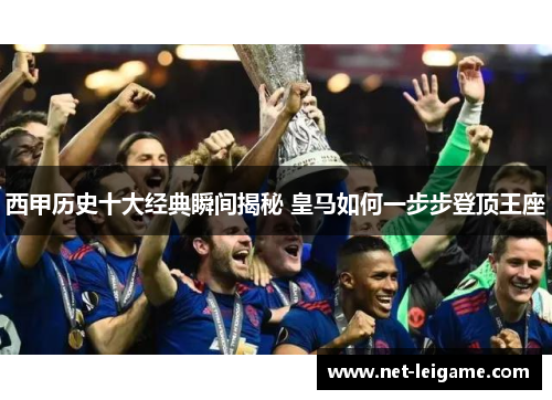 西甲历史十大经典瞬间揭秘 皇马如何一步步登顶王座