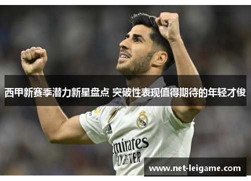 西甲新赛季潜力新星盘点 突破性表现值得期待的年轻才俊