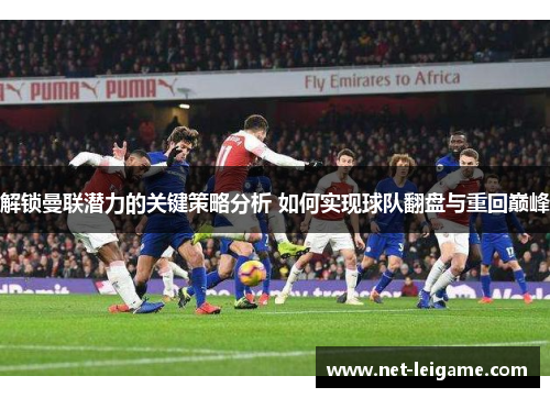 解锁曼联潜力的关键策略分析 如何实现球队翻盘与重回巅峰