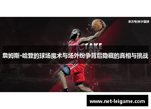 詹姆斯·哈登的球场魔术与场外纷争背后隐藏的真相与挑战