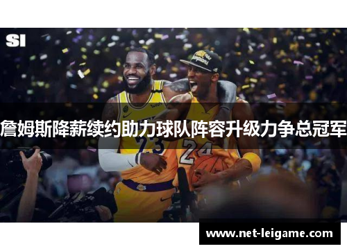 詹姆斯降薪续约助力球队阵容升级力争总冠军