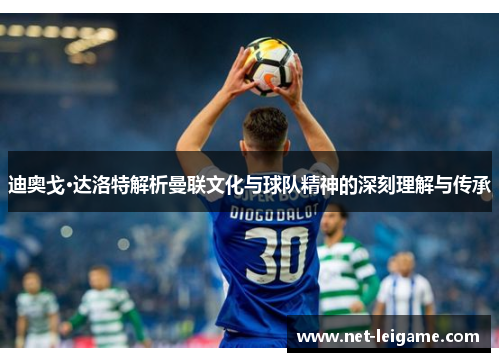 迪奥戈·达洛特解析曼联文化与球队精神的深刻理解与传承 迪奥戈·达洛特解析曼联文化与球队精神的深刻理解与传承