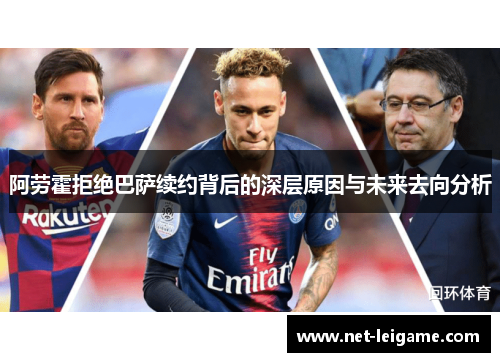 阿劳霍拒绝巴萨续约背后的深层原因与未来去向分析 阿劳霍拒绝巴萨续约背后的深层原因与未来去向分析