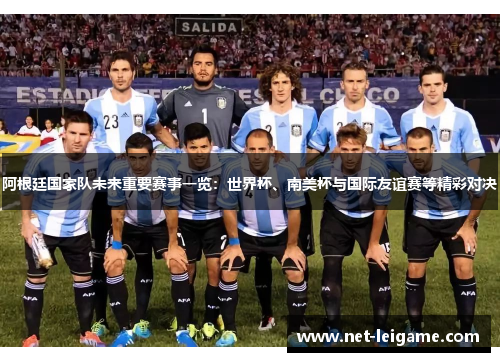 阿根廷国家队未来重要赛事一览:世界杯、南美杯与国际友谊赛等精彩对决 阿根廷国家队未来重要赛事一览:世界杯、南美杯与国际友谊赛等精彩对决
