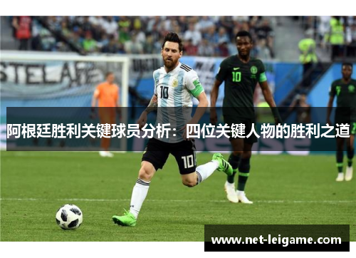 阿根廷胜利关键球员分析:四位关键人物的胜利之道 阿根廷胜利关键球员分析:四位关键人物的胜利之道