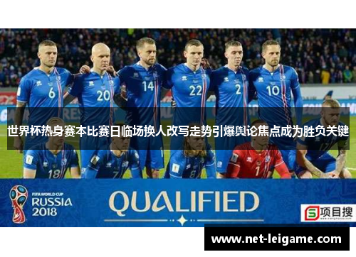 世界杯热身赛本比赛日临场换人改写走势引爆舆论焦点成为胜负关键 世界杯热身赛本比赛日临场换人改写走势引爆舆论焦点成为胜负关键