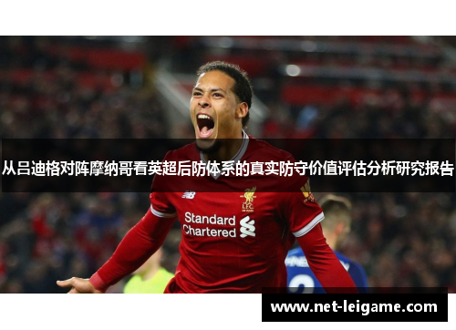 从吕迪格对阵摩纳哥看英超后防体系的真实防守价值评估分析研究报告 从吕迪格对阵摩纳哥看英超后防体系的真实防守价值评估分析研究报告