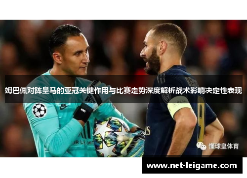 姆巴佩对阵皇马的亚冠关键作用与比赛走势深度解析战术影响决定性表现