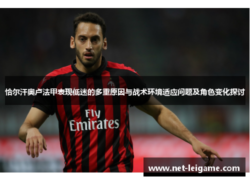 恰尔汗奥卢法甲表现低迷的多重原因与战术环境适应问题及角色变化探讨 恰尔汗奥卢法甲表现低迷的多重原因与战术环境适应问题及角色变化探讨