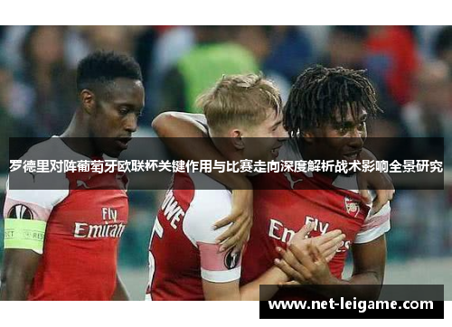 罗德里对阵葡萄牙欧联杯关键作用与比赛走向深度解析战术影响全景研究