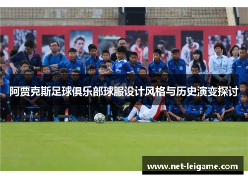 阿贾克斯足球俱乐部球服设计风格与历史演变探讨 阿贾克斯足球俱乐部球服设计风格与历史演变探讨