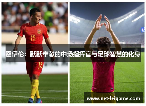 霍伊伦：默默奉献的中场指挥官与足球智慧的化身