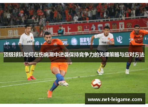 顶级球队如何在伤病潮中逆袭保持竞争力的关键策略与应对方法