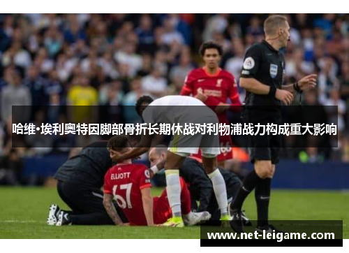 哈维·埃利奥特因脚部骨折长期休战对利物浦战力构成重大影响 哈维·埃利奥特因脚部骨折长期休战对利物浦战力构成重大影响