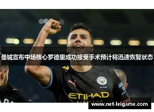 曼城宣布中场核心罗德里成功接受手术预计将迅速恢复状态