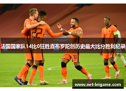 法国国家队14比0狂胜直布罗陀创历史最大比分胜利纪录
