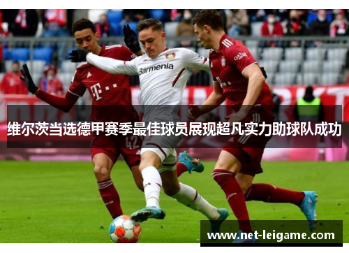 维尔茨当选德甲赛季最佳球员展现超凡实力助球队成功