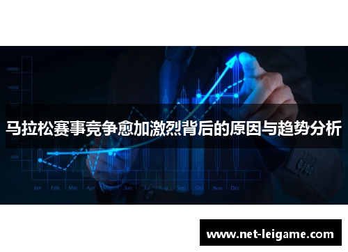 马拉松赛事竞争愈加激烈背后的原因与趋势分析
