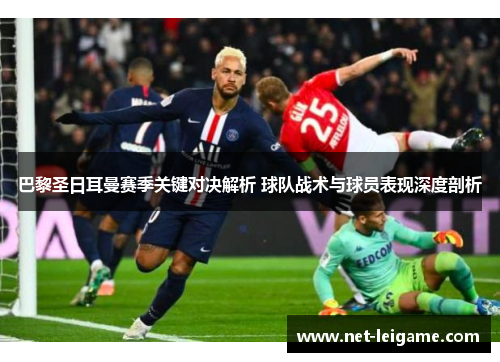 巴黎圣日耳曼赛季关键对决解析 球队战术与球员表现深度剖析