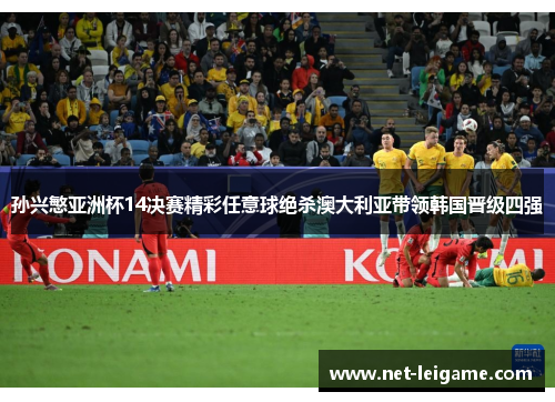 孙兴慜亚洲杯14决赛精彩任意球绝杀澳大利亚带领韩国晋级四强