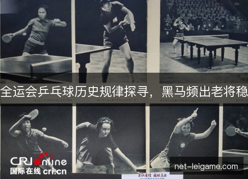 全运会乒乓球历史规律探寻，黑马频出老将稳