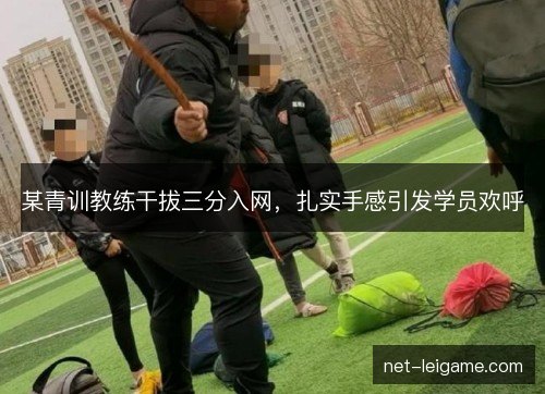 某青训教练干拔三分入网，扎实手感引发学员欢呼