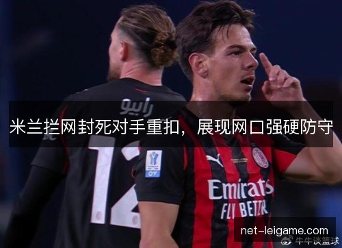 米兰拦网封死对手重扣，展现网口强硬防守