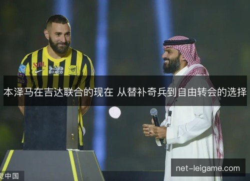 本泽马在吉达联合的现在 从替补奇兵到自由转会的选择